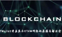 TPWallet中未显示ETHW网络的原因及解决方法