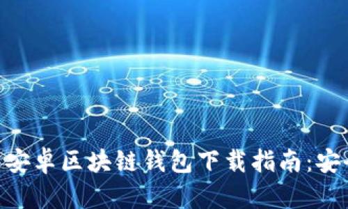 2023年最新安卓区块链钱包下载指南:安全、快捷、易用