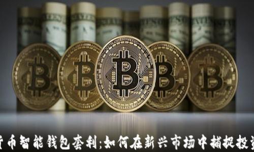 数字货币智能钱包套利:如何在新兴市场中捕捉投资机会