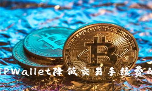 如何使用TPWallet降低交易手续费的有效方法
