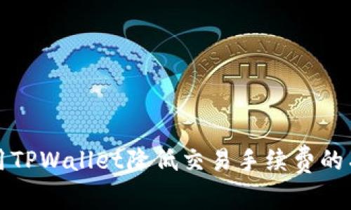如何使用TPWallet降低交易手续费的有效方法
