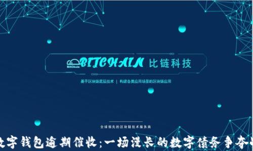 数字钱包逾期催收:一场漫长的数字债务争夺战
