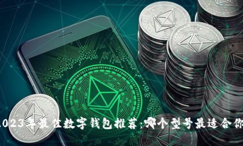 2023年最佳数字钱包推荐:哪个型号最适合你?