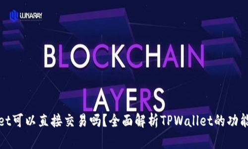 tpwallet可以直接交易吗？全面解析TPWallet的功能与应用
