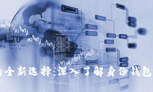 区块链钱包的全新选择:深入了解身份钱包的优势与应用