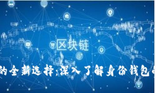 区块链钱包的全新选择:深入了解身份钱包的优势与应用