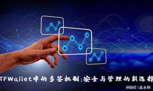 TPWallet中的多签机制:安全与管理的新选择