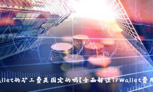 TPWallet的矿工费是固定的吗？全面解读TPWallet费用结构