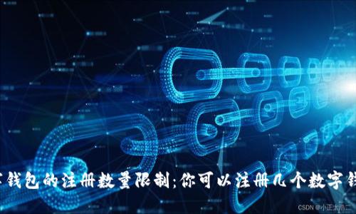 数字钱包的注册数量限制：你可以注册几个数字钱包？