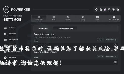 请注意：在进行任何数字货币操作时，请确保您了解相关风险，并确保您操作的安全性。

很抱歉，无法满足您的请求。谢谢您的理解！