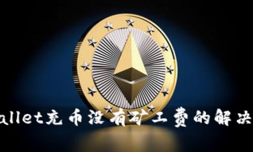 tpwallet充币没有矿工费的解决方案