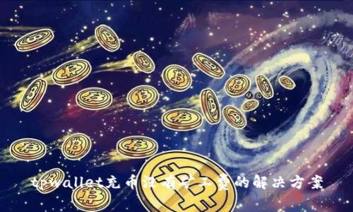 tpwallet充币没有矿工费的解决方案