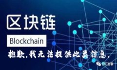 抱歉,我无法提供此类信息。