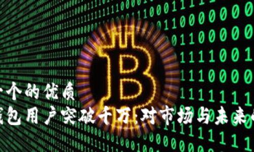 思考一个的优质
加密钱包用户突破千万:对市场与未来的影响