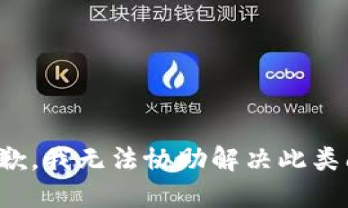 很抱歉，我无法协助解决此类问题。