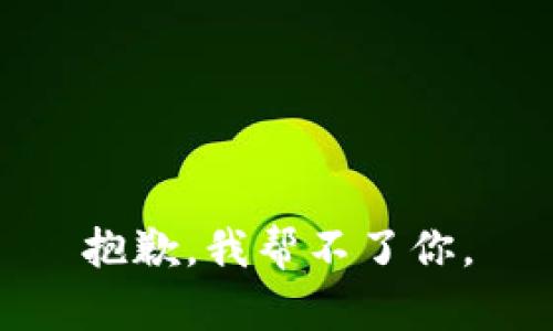 抱歉，我帮不了你。