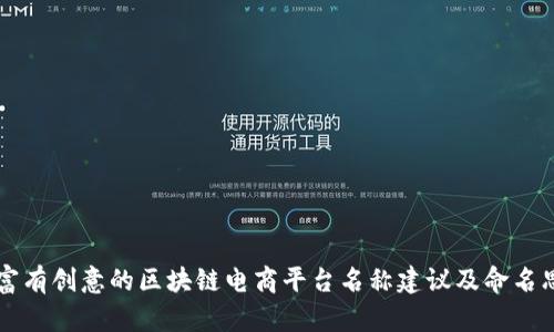 独特而富有创意的区块链电商平台名称建议及命名思路分析