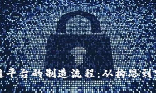 深入探究区块链平台的制造流程：从构思到实现的全景解读