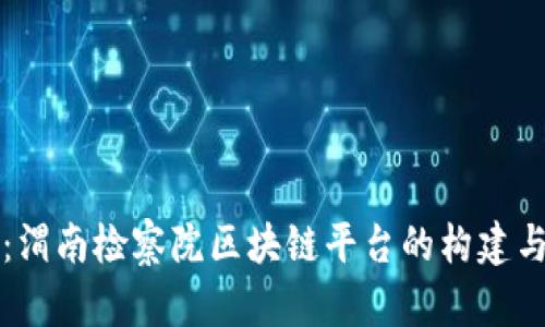 深度解析：渭南检察院区块链平台的构建与应用实践