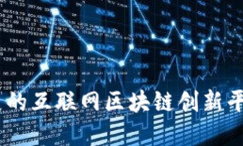 如何构建一个可持续发展的互联网区块链创新平台：理念、技术与未来展望