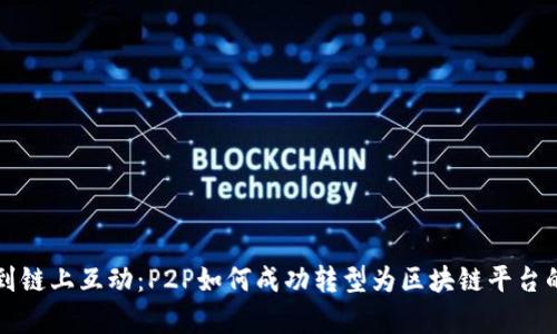 从点对点到链上互动：P2P如何成功转型为区块链平台的全面解析