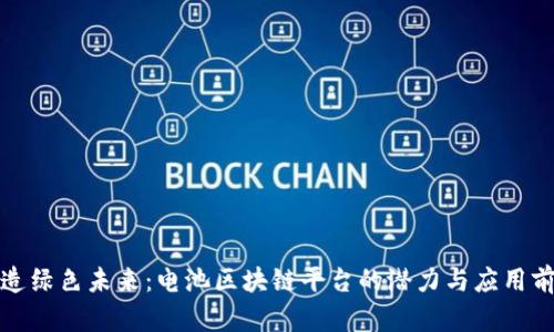 打造绿色未来：电池区块链平台的潜力与应用前景