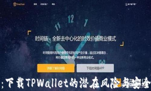 
深入探讨：下载TPWallet的潜在风险与安全防护措施