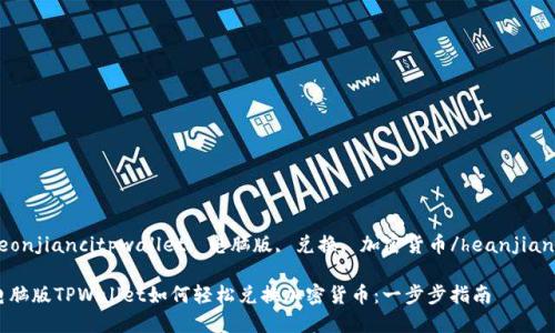 heonjiancitpwallet, 电脑版, 兑换, 加密货币/heanjianci

电脑版TPWallet如何轻松兑换加密货币：一步步指南