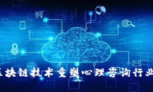 心链心：利用区块链技术重塑心理咨询行业的可信任平台