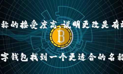 数字钱包名称的更改并非只是一个简单的操作，它可能涉及到品牌形象、用户体验以及市场竞争力等多个方面。以下是一些具体的思路和步骤，帮助您有效地更改数字钱包的名称。

1. 确定更改的原因
在决定更改名称之前，首先要明确更改的原因。是否是因为原名称不再符合品牌定位？或者是竞争对手的名称相似，导致消费者混淆？再者，是否希望通过新名称来吸引不同的目标用户群体？在这一步骤中，深入的市场调研和用户反馈将会提供重要的支持。

2. 市场调研与分析
在确定更改名称的原因后，建议进行详尽的市场调研。这包括但不限于分析行业内各竞品的名称、用户对现有名称的认知和情感反应，以及新名称可能引发的。可以使用问卷调查、焦点小组讨论等方法收集数据，以确保所选名称能够准确传达品牌核心价值。

3. 创造新的名称
名称应，易于发音和记忆，同时能够传达品牌的特色。大多数成功的数字钱包名称如“PayPal”、“Venmo”都具有这种特征。您可以进行头脑风暴，结合相关词汇，创造出富有吸引力的新名称。确保新名称不与现有品牌冲突，并且在各大社交媒体及域名上具有可用性。

4. 用户测试与反馈
在确定几个备选名称后，可以进行小规模的用户测试。通过向目标用户群体展示这些名称，询问他们的看法和感受。这将有助于识别哪个名称最容易引起共鸣，能够激发用户的兴趣和好感。请确保记录下用户的反馈，以便在接下来的决策中根据真实数据进行考量。

5. 更改及推广计划
一旦确定新的名称，就要制定一份详细的升级计划。这包括在社交媒体、官方网站、应用商店等多个渠道更新名称，并发布公告告知用户。同时，可以借助市场推广活动来宣传新的名称，增强用户的记忆。这可能包括举办线上活动、推出限时优惠等，吸引用户关注新名称的同时，提供额外的价值。

6. 监测与评估
更改名称后，务必监测用户反馈和市场表现。可以通过分析用户的使用数据和社交媒体上的反应来评估更改的成功程度。如果用户对新名称的接受度高，说明更改是有效的；反之，则需考虑进一步的调整。

总结
名称的改变对一个数字钱包的品牌形象及用户体验都可能产生深远的影响。通过详尽的市场调研、创造性思维和用户反馈，不仅可以为数字钱包找到一个更适合的名称，同时也能增强用户的忠诚感与品牌认同感。确保在执行过程中保持灵活，及时根据反馈进行调整，这样有助于最大化新名称的潜在价值。