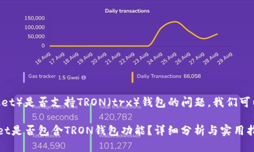 关于TP（TokenPocket）是否支持TRON（trx）钱包的问题，我们可以进行详细的探讨。

### TokenPocket是否包含TRON钱包功能？详细分析与实用指南