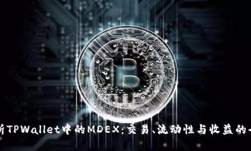 深入解析TPWallet中的MDEX：交易、流动性与收益的全面指南