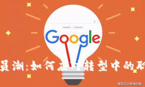 区块链行业裁员潮：如何应对转型中的职场挑战与机遇