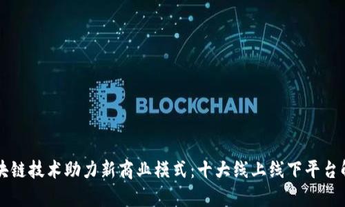 区块链技术助力新商业模式：十大线上线下平台解析