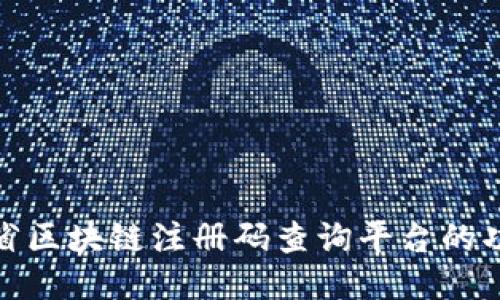 探索云南省区块链注册码查询平台的功能与优势