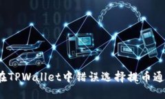 如何解决在TPWallet中错误选择提币通道的问题？