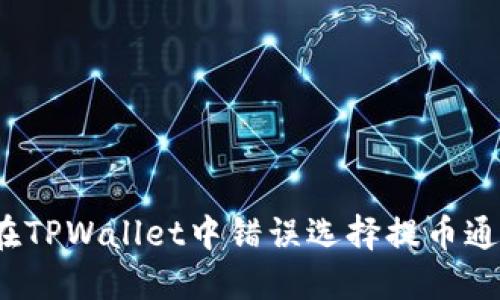 如何解决在TPWallet中错误选择提币通道的问题？