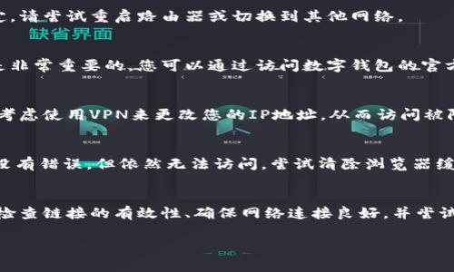 数字钱包网页链接的打开方式通常取决于您所使用的设备和浏览器。以下是一些常见的方法，可以帮助您顺利打开数字钱包的网页链接：

使用浏览器直接打开链接
您可以在设备上的网络浏览器中直接输入或粘贴数字钱包提供的网页链接。确保链接完整且无误，然后按“回车”键，浏览器将导航到该网页。

从电子邮件或消息中点击链接
如果您收到的数字钱包链接是在电子邮件、短信或聊天应用程序中，您只需点击该链接，浏览器会自动打开相应的页面。在某些情况下，您可能需要确认跳转或选择默认浏览器。

使用数字钱包手机应用程序
很多数字钱包提供了手机应用程序，您可以在应用程序中找到“网页链接”或“帮助”功能。打开应用后，搜索相关的选项，以直接访问网页链接。

确保网络连接正常
在尝试打开数字钱包网页链接之前，请确保您的设备已连接到互联网。如果网络连接不稳定，请尝试重启路由器或切换到其他网络。

检查链接是否有效
有时候，数字钱包的网页链接可能已经失效或输入错误。确认网页链接的准确性和有效性是非常重要的。您可以通过访问数字钱包的官方网站或联系客户支持获取最新的链接。

使用VPN访问限制内容
某些情况下，您可能因为地域限制无法访问特定的数字钱包网页。如果您遇到此问题，可以考虑使用VPN来更改您的IP地址，从而访问被限制的内容。

处理常见错误信息
如果在打开链接时遇到错误信息，比如404错误，请检查链接是否拼写正确。如果链接确实没有错误，但依然无法访问，尝试清除浏览器缓存或使用其他浏览器。

总结
打开数字钱包网页链接的方式有很多，您可以根据情况灵活选择。当遇到问题时，不妨重新检查链接的有效性、确保网络连接良好，并尝试在不同的设备和浏览器中进行访问。如果仍然无法解决问题，请联系数字钱包的客户服务。

希望这些建议能帮助您顺利打开数字钱包的网页链接！