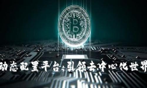 可信区块链动态配置平台：引领去中心化世界的技术革命