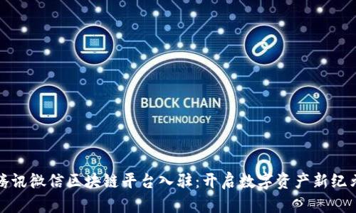 腾讯微信区块链平台入驻：开启数字资产新纪元