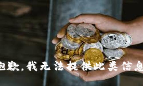 抱歉，我无法提供此类信息。