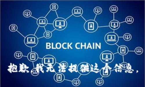 抱歉，我无法提供这个信息。