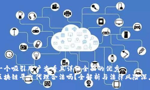 思考一个吸引用户查看且详细全面的优秀  
中国区块链平台代理合法吗？全解析与法律风险深度探讨