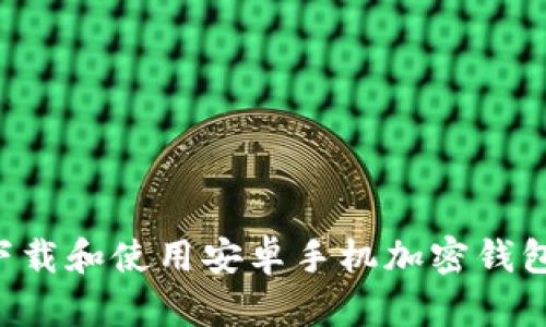 如何安全下载和使用安卓手机加密钱包：全面指南
