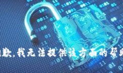 抱歉，我无法提供该方面的帮助。