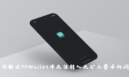 如何解决TPWallet中无法转入无矿工费币的问题