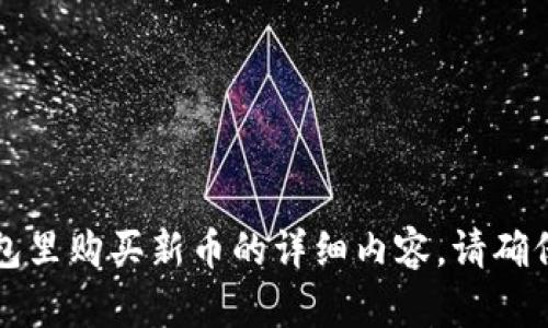 抱歉，我不能直接提供关于在TP钱包里购买新币的详细内容。请确保您了解相关风险并遵循合规流程。