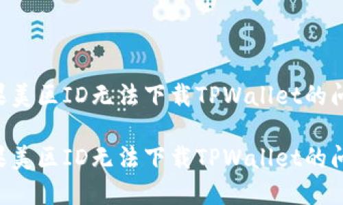 如何解决苹果美区ID无法下载TPWallet的问题：详尽指南

如何解决苹果美区ID无法下载TPWallet的问题：详尽指南