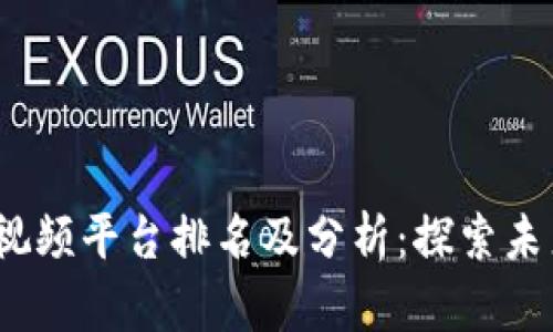 2023年区块链短视频平台排名及分析：探索未来趋势与用户需求