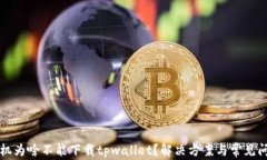 我的手机为啥不能下载tpwallet？解决方案与常见问